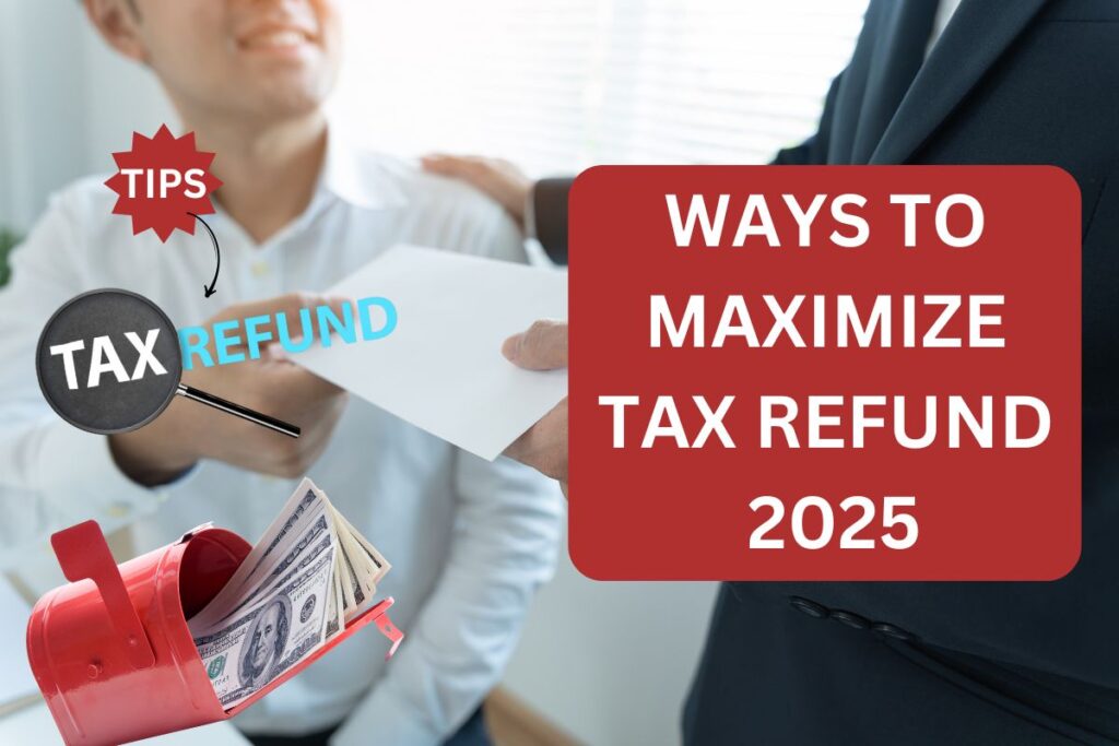 4 Ways To Maximize Your Tax Refund In 2025