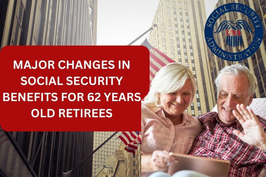 Major Changes In Social Security Benefits For 62 Years Old Retirees