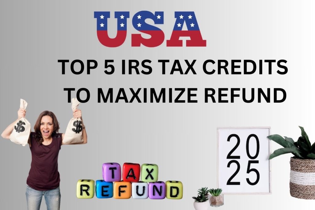 Top 5 IRS Tax Credits To Maximize Refund In 2025