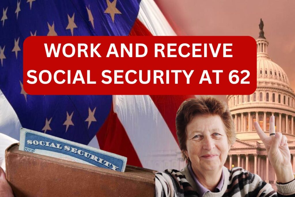 How Can I Work And Receive Social Security At 62?